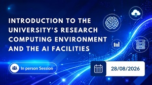 Introduction to the University’s Research Computing Environment and the AI Facilities