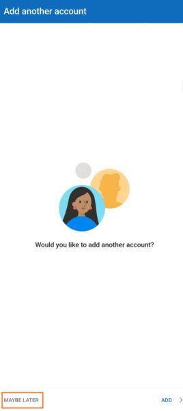 Next, in the “Add another account” page, click the “MAYBE LATER” button. Then you can start use Outlook App